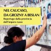 Nel Caucaso, da Grozny a Beslan - Reportage dalla provincia dell’impero russo