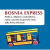 Bosnia Express – Politica, religione, nazionalismo, mafia e povertà in quel che resta della Porta d’Oriente – e-book